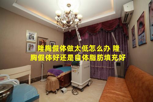 隆胸假体做太低怎么办 隆胸假体好还是自体脂肪填充好